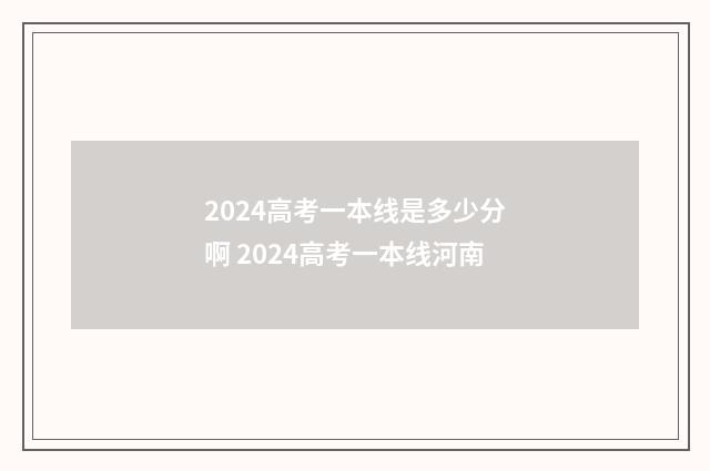 2024高考一本线是多少分啊 2024高考一本线河南