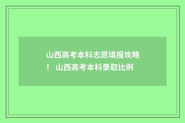 山西高考本科志愿填报攻略！ 山西高考本科录取比例