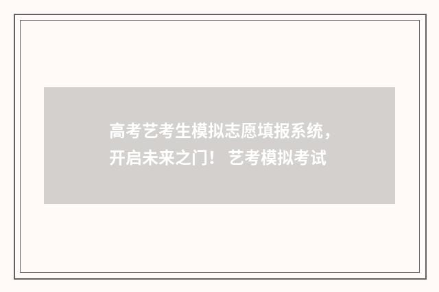 高考艺考生模拟志愿填报系统，开启未来之门！ 艺考模拟考试