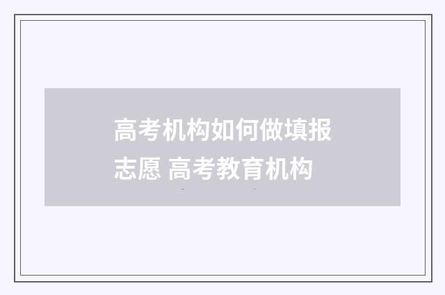高考机构如何做填报志愿 高考教育机构