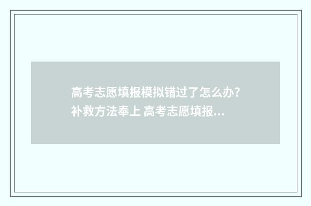 高考志愿填报模拟错过了怎么办？补救方法奉上 高考志愿填报模拟填报系统
