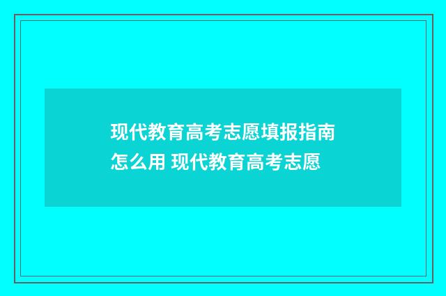 现代教育高考志愿填报指南怎么用 现代教育高考志愿