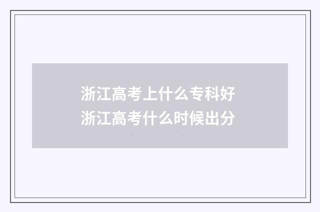 浙江高考上什么专科好 浙江高考什么时候出分