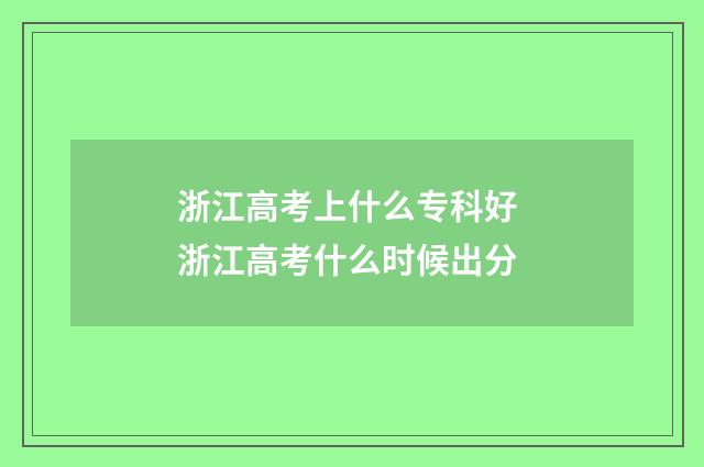 浙江高考上什么专科好 浙江高考什么时候出分