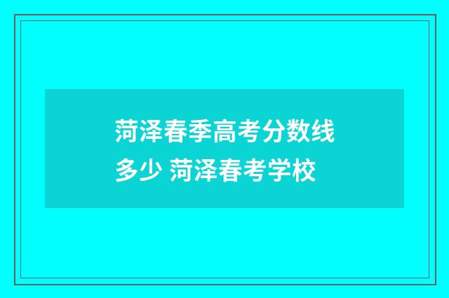 菏泽春季高考分数线多少 菏泽春考学校