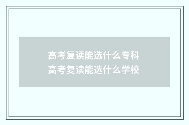 高考复读能选什么专科 高考复读能选什么学校