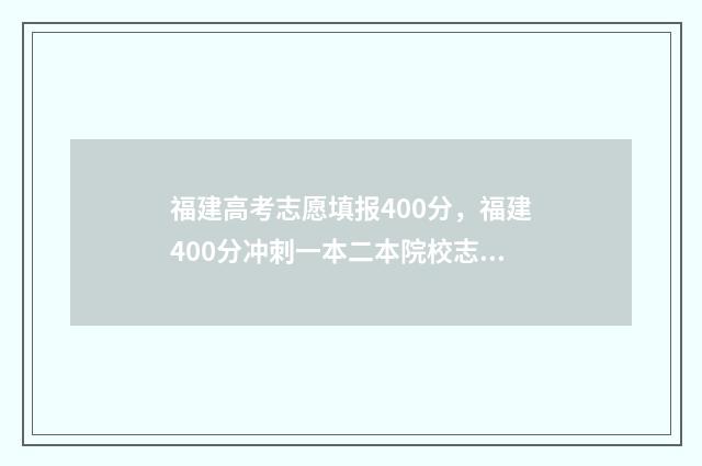 福建高考志愿填报400分，福建400分冲刺一本二本院校志愿推荐 福建高考志愿填报