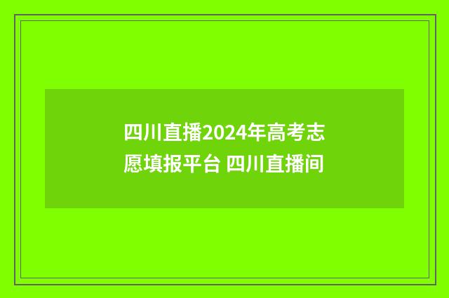 四川直播2024年高考志愿填报平台 四川直播间