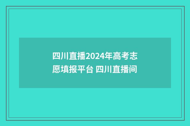 四川直播2024年高考志愿填报平台 四川直播间