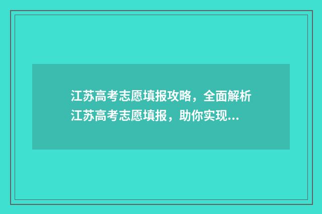 江苏高考志愿填报攻略，全面解析江苏高考志愿填报，助你实现理想大学梦！ 江苏高考志愿填报规则讲解