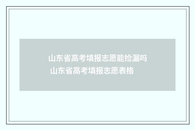 山东省高考填报志愿能捡漏吗 山东省高考填报志愿表格