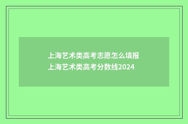 上海艺术类高考志愿怎么填报 上海艺术类高考分数线2024