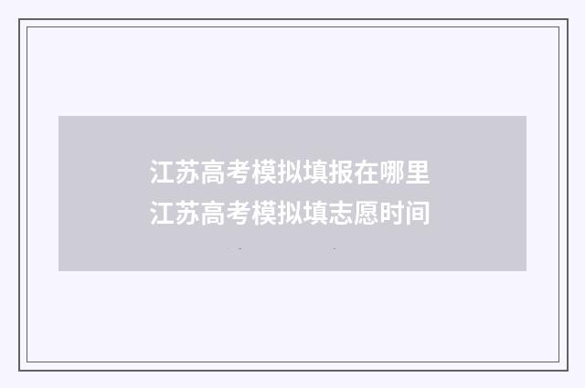 江苏高考模拟填报在哪里 江苏高考模拟填志愿时间