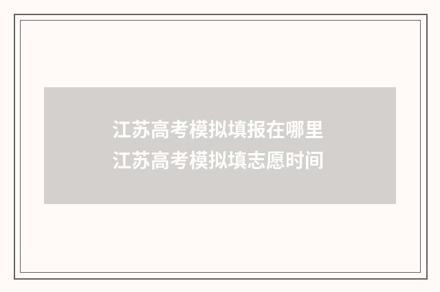 江苏高考模拟填报在哪里 江苏高考模拟填志愿时间