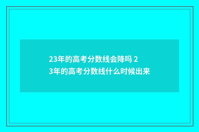 23年的高考分数线会降吗 23年的高考分数线什么时候出来