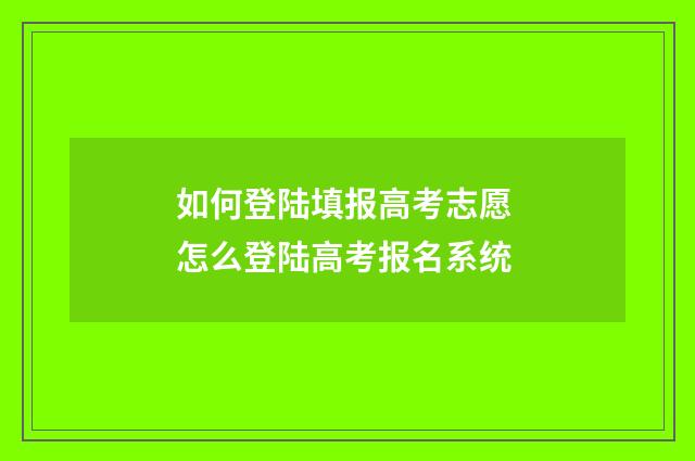 如何登陆填报高考志愿 怎么登陆高考报名系统