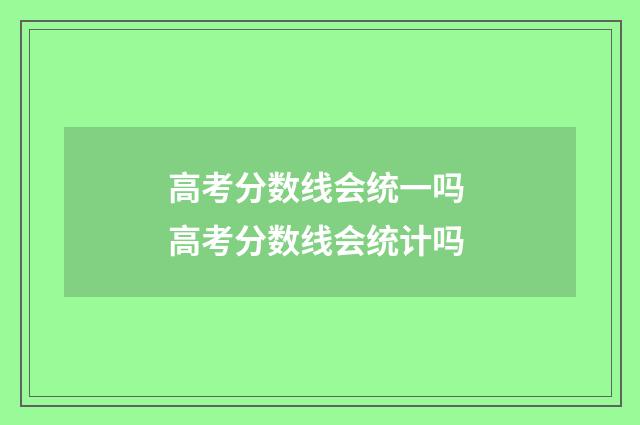高考分数线会统一吗 高考分数线会统计吗