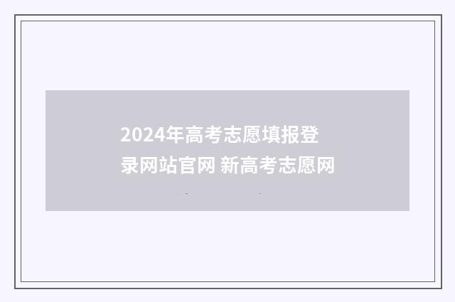 2024年高考志愿填报登录网站官网 新高考志愿网