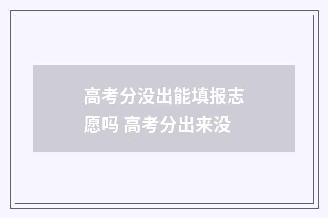 高考分没出能填报志愿吗 高考分出来没