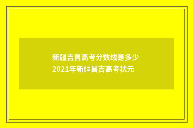 新疆吉昌高考分数线是多少 2021年新疆昌吉高考状元