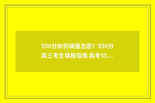 550分如何填报志愿?550分高三考生填报指南 高考550分报考学校