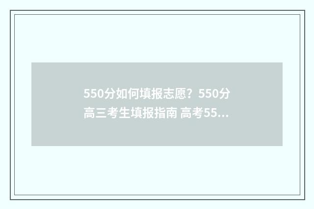 550分如何填报志愿？550分高三考生填报指南 高考550分报考学校