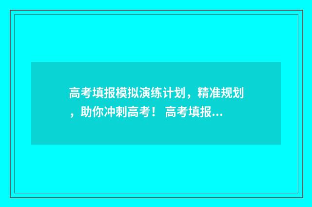 高考填报模拟演练计划,精准规划,助你冲刺高考! 高考填报模拟演练可以用手机吗