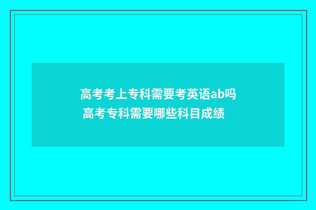 高考考上专科需要考英语ab吗 高考专科需要哪些科目成绩