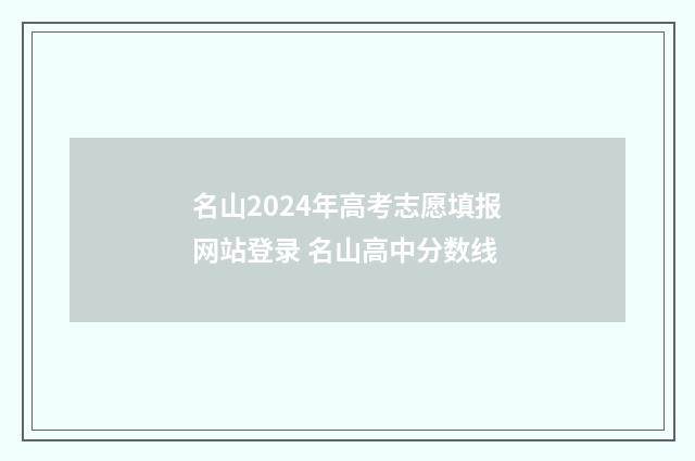 名山2024年高考志愿填报网站登录 名山高中分数线
