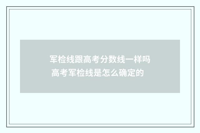 军检线跟高考分数线一样吗 高考军检线是怎么确定的