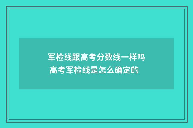 军检线跟高考分数线一样吗 高考军检线是怎么确定的