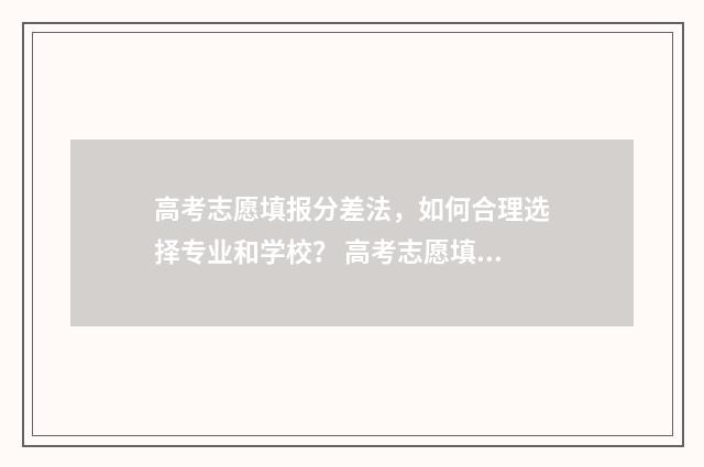 高考志愿填报分差法，如何合理选择专业和学校？ 高考志愿填报怎么填报