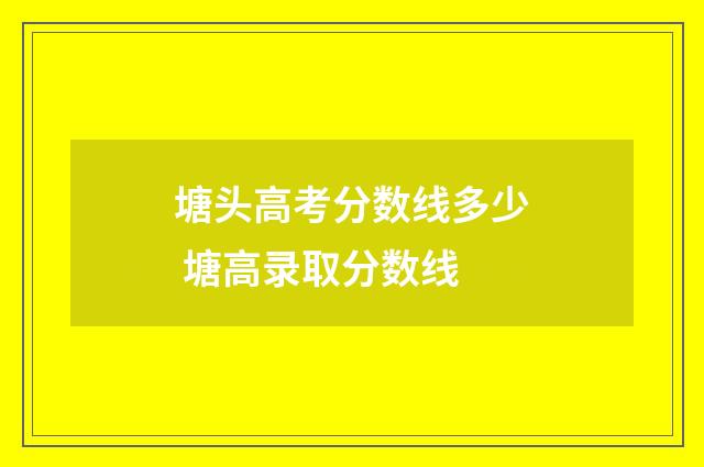 塘头高考分数线多少 塘高录取分数线