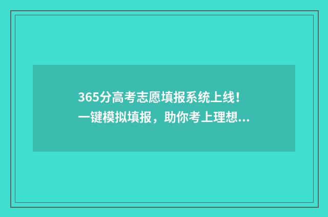 365分高考志愿填报系统上线！一键模拟填报，助你考上理想大学 高考分数365能上什么大学
