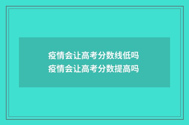 疫情会让高考分数线低吗 疫情会让高考分数提高吗
