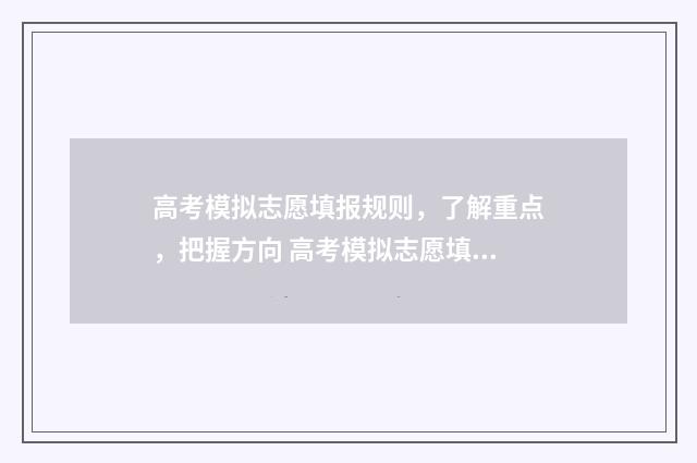 高考模拟志愿填报规则，了解重点，把握方向 高考模拟志愿填报系统入口