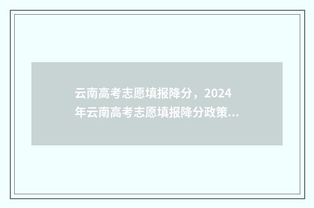 云南高考志愿填报降分，2024年云南高考志愿填报降分政策速览 云南高考志愿填报入口官网