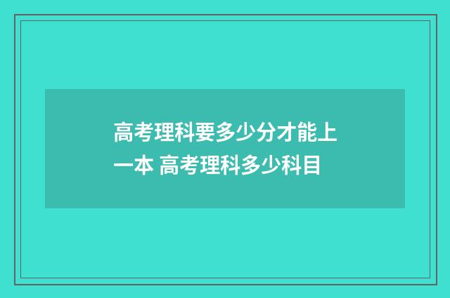高考理科要多少分才能上一本 高考理科多少科目