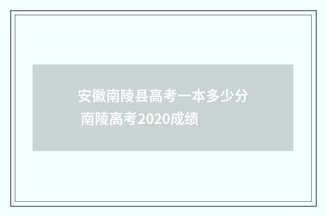 安徽南陵县高考一本多少分 南陵高考2020成绩