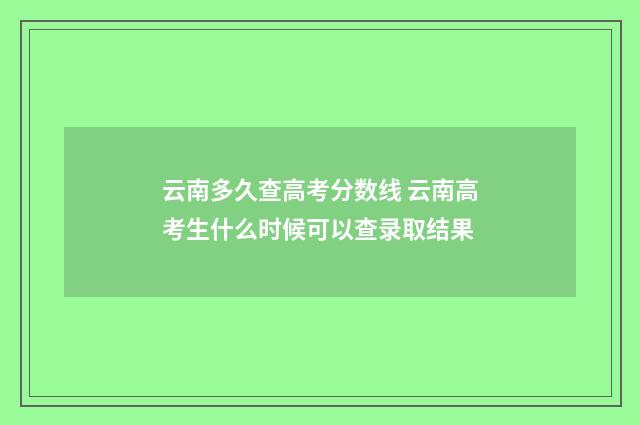 云南多久查高考分数线 云南高考生什么时候可以查录取结果