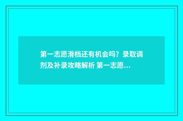 第一志愿滑档还有机会吗?录取调剂及补录攻略解析 第一志愿滑档还有希望吗