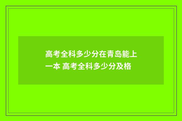 高考全科多少分在青岛能上一本 高考全科多少分及格