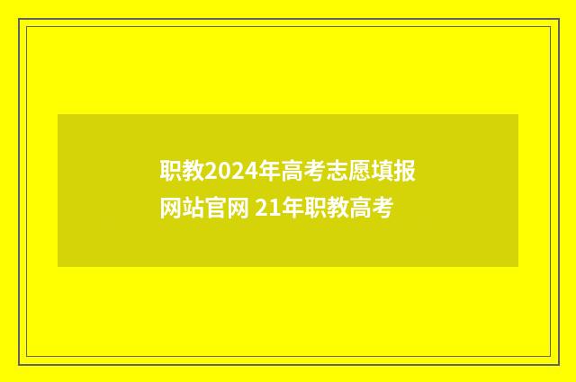职教2024年高考志愿填报网站官网 21年职教高考