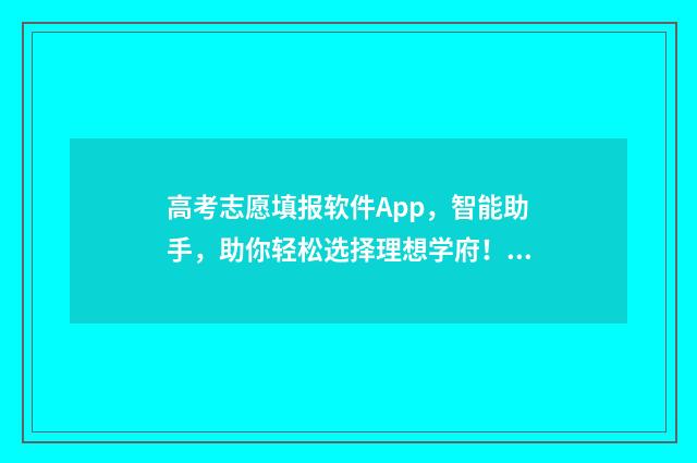 高考志愿填报软件App，智能助手，助你轻松选择理想学府！ 高考志愿填报软件哪个最好