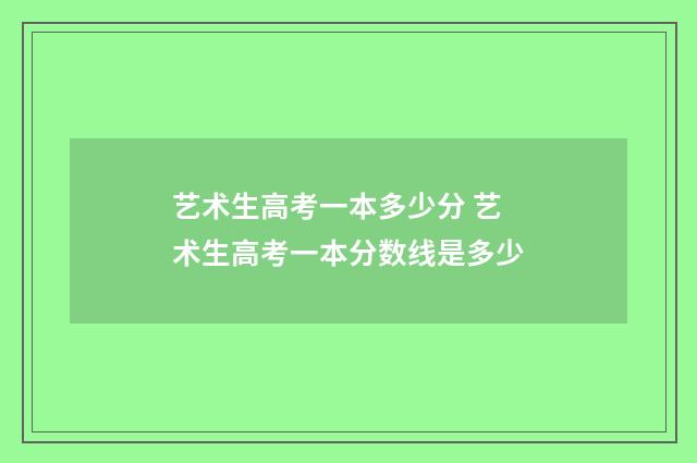 艺术生高考一本多少分 艺术生高考一本分数线是多少