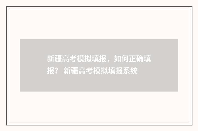 新疆高考模拟填报，如何正确填报？ 新疆高考模拟填报系统