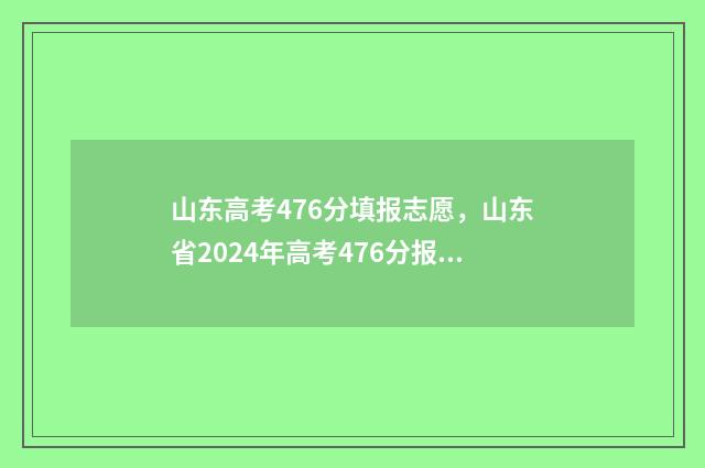 山东高考476分填报志愿，山东省2024年高考476分报考什么专业 山东高考497分