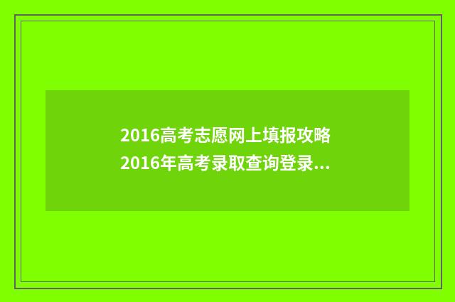 2016高考志愿网上填报攻略 2016年高考录取查询登录入口