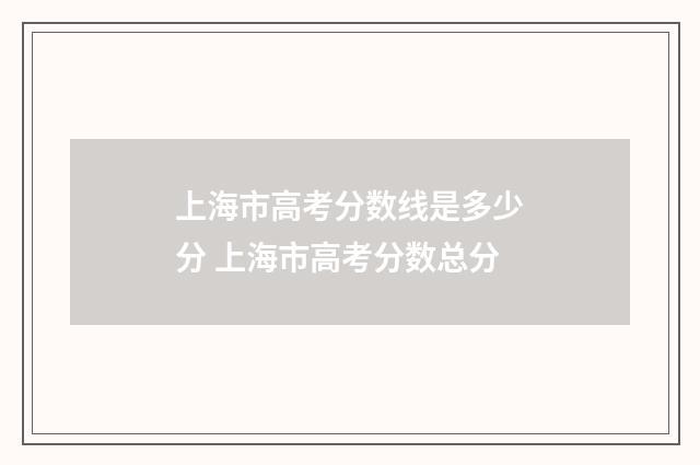 上海市高考分数线是多少分 上海市高考分数总分