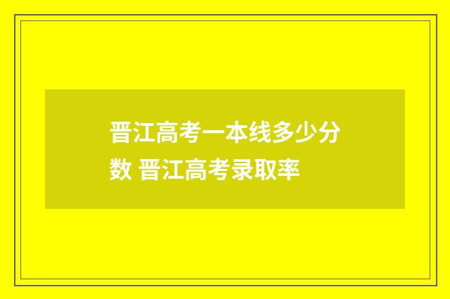 晋江高考一本线多少分数 晋江高考录取率